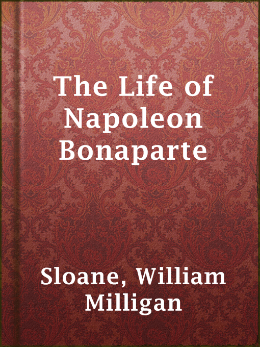 Title details for The Life of Napoleon Bonaparte by William Milligan Sloane - Available